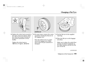 Page 540Tighten the wheel nuts securely in
the same crisscross pattern. Have
the wheel nut torque checked at
the nearest automotive service
f acility.
Tighten the wheel nuts to:On some types, remove the centre
capbeforestoringtheflattyrein
the luggage area.
Store the wheel cover or centre
cap in the luggage area. Make
sure it does not get scratched or
damaged.Put the f lat tyre in the supplied
vinyl bag.
Place the f lat tyre on the luggage
area f loor.
Make sure to place the under-f loor
storage area lid (if...