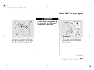 Page 546Pull the plug f rom the f iller hose
and slide the f iller hose onto the
tyre valve (C). Unscrew the valve insert (F) using
the valve remover (E). Do not place
the valve insert (F) in sand or dirt.4.
CONT INUED
Honda T RK (For some t ypes)
T aking Care of t he Unexpect ed541
A valve insert can jump out, if
air remains in tyre. Be careful
in removing valve insert.(C)
(E)
(F)PLUG
FILLER HOSE(C)
09/01/28 18:45:18 32SMG631_546 