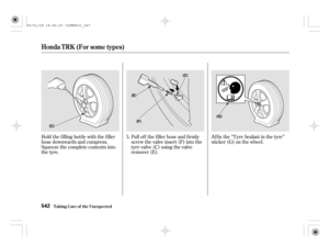 Page 547Pull of f the f iller hose and f irmly
screw the valve insert (F) into the
tyre valve (C) using the valve
remover (E).Af f ix the ‘‘Tyre Sealant in the tyre’’
sticker (G) on the wheel. Hold the f illing bottle with the f iller
hose downwards and compress.
Squeeze the complete contents into
the tyre.5.
Honda T RK (For some t ypes)
T aking Care of t he Unexpect ed542
(F)(C)
(E)
(G)
(C)
09/01/28 18:45:25 32SMG631_547 