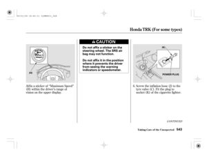 Page 548Af f ix a sticker of ‘‘Maximum Speed’’
(H) within the driver’s range of
vision on the upper display.Screw the inf lation hose (J) to the
tyre valve (C). Fit the plug to
socket (K) of the cigarette lighter. 6.
CONT INUED
Honda T RK (For some t ypes)
T aking Care of t he Unexpect ed543
Do not affix a sticker on the
steering wheel. The SRS air
bag may not function.
Do not affix it in the position
where it prevents the driver
from seeing the warning
indicators or speedometer.
(H)
POWER PLUG (K)
09/01/28...