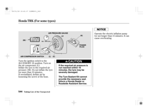 Page 549Turn the ignition switch to the
ACCESSORY (I) position. Turn on
the air compressor (L).
Inflate the tyre to the required air
pressure (M). Do not inf late the tyre
formorethan10minutes.
If overinf lated, def late air by
loosening the screw of the hose.Operate the electric inf lation pump
fornotlongerthan15minutes.Itcan
cause overheating.
Honda T RK (For some t ypes)
T aking Care of t he Unexpect ed544
If the required air pressure is
not reached within 10
minutes, the tyre may be
severely damaged.
The...