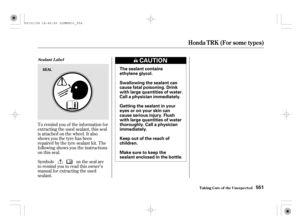 Page 556To remind you of the inf ormation f or
extracting the used sealant, this seal
is attached on the wheel. It also
shows you the tyre has been
repaired by the tyre sealant kit. The
f ollowing shows you the instructions
on this seal.
Symbols on the seal are
to remind you to read this owner’s
manual for extracting the used
sealant.
Honda T RK (For some t ypes)
T aking Care of t he Unexpect ed
Sealant Label
551
The sealant contains
ethylene glycol.
Swallowing the sealant can
cause fatal poisoning. Drink
with...