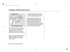 Page 57Lif t the head restraint (see page
), then route the tether strap
through the legs of the head
restraint and over the seat-back,
making sure the strap is not twisted.Push and pull the child restraint
system f orward and f rom side-to-
side to verify that it is secure.
The design and suitability of the
child restraint systems must be
caref ully checked with the child
restraint system manuf acturer
concerned and the seller of those
systems. If you are not sure, consult
your dealer bef ore purchasing this...