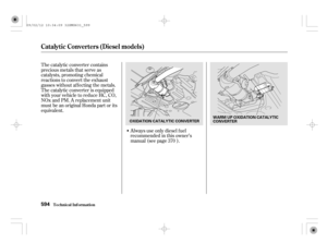 Page 599The catalytic converter contains
precious metals that serve as
catalysts, promoting chemical
reactions to convert the exhaust
gasses without af f ecting the metals.
The catalytic converter is equipped
with your vehicle to reduce HC, CO,
NOx and PM. A replacement unit
must be an original Honda part or its
equivalent.Always use only diesel f uel
recommendedinthisowner’s
manual (see page ).370
Technical Inf ormation
Catalytic Converters (Diesel models)
594
WARM UP OXIDATION CATALYTIC
CONVERTER
OXIDATION...