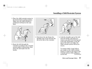 Page 62CONT INUED
Place the child restraint system in
the desired back seating position.
Make sure the child restraint is
positioned well back in the seat-
back.
Route the belt through the
restraint according to the restraint
system maker’s instructions, then
insert the latch plate into the
buckle.Push down the tab. Route the
shoulder part of the belt into the
slit at the side of the restraint.Grab the shoulder part of the belt
near the buckle, and pull up to
remove any slack from the lap part
of the belt....