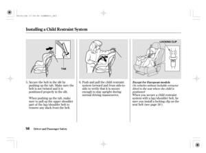 Page 63On vehicles without lockable retractor
f itted to the seat where the child is
positioned
When you secure a child restraint
system with a lap/shoulder belt, be
sure you install a locking clip on the
seat belt (see page ). Push and pull the child restraint
system f orward and f rom side-to-
side to verify that it is secure
enough to stay upright during
normal driving manoeuvres. Secure the belt in the slit by
pushing up the tab. Make sure the
belt is not twisted and it is
positioned properly in the slit....