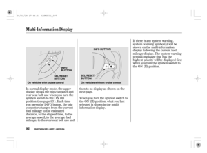 Page 97If there is any system warning,
system warning symbol(s) will be
shown on the multi-inf ormation
display f ollowing the current f uel
mileage display. The system warning
symbol/message that has the
highest priority will be displayed f irst
when you turn the ignition switch to
the ON (II) position.
In normal display mode, the upper
displayshowsthetripcomputerand
rear seat belt use when you turn the
ignition switch to the ON (II)
position (see page ). Each time
you press the INFO button, the trip
computer...