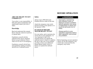 Page 25Improperly maintaining
this outboard motor or
failing to correct a problem
before operation can cause
a malfunction in which you
could be seriously hurt or
killed.
Always perform a pre-
operation inspection before
each operation, and correct
any problem.
23 ARE YOU READY TO GET
UNDERWAY?Saf ety
Knowledge
IS YOUR OUTBOARD
MOTOR READY TO GO?
BEFORE OPERATION
Your saf ety is your responsibility. A
little time spent in preparation will
significantly reduce your risk of
injury.
Read and understand this...