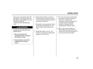 Page 33Exposed moving parts can
cause injury.
Do not operate the
outboard motor without
the engine cover.
Use extreme care when
installing the engine
cover.
31
OPERATION
TAKING CARE OF
UNEXPECTED PROBLEMS,If it was necessary to remove the
emergency stop switch lanyard
from you to perform the
emergency starting procedure, be
sure the lanyard is attached
securely to operator bef ore
operating the outboard motor.
Have your closest authorized
Honda Marine dealer check your
system and correct the problem, so
you can...