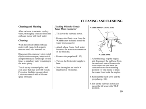 Page 6159 Cleaning and Flushing
CLEANING AND FLUSHING
WATER HOSE WATER HOSE CONNECTOR
CleaningFlushing With the Honda
Water Hose Connector
Af ter each use in saltwater or dirty
water, thoroughly clean and flush the
outboard motor with f resh water.
Wash the outside of the outboard
motor with clean, f resh water to
remove mud, salt, seaweed, etc.
Disengage the emergency stop switch
clip f rom the emergency stop switch,
and pull the recoil starter rope several
times to expel any water remaining in
the water...