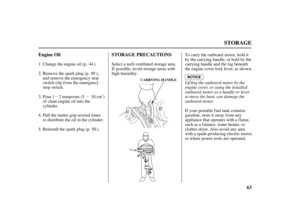 Page 65µµ
63 Engine Oil STORAGE PRECAUTIONS
STORAGE
CARRYING HANDLELif ting the outboard motor by the
engine cover, or using the installed
outboard motor as a handle or lever
to move the boat, can damage the
outboard motor. Select a well-ventilated storage area.
If possible, avoid storage areas with
high humidity.
If your portable fuel tank contains
gasoline, store it away from any
appliance that operates with a f lame,
such as a f urnace, water heater, or
clothes dryer. Also avoid any area
with a...
