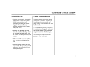 Page 97 Carbon Monoxide Hazard Ref uel With Care
OUTBOARD MOTOR SAFETY
Gasoline is extremely f lammable,
and gasoline vapor can explode.
Refuel outdoors, in a well-
ventilated area, with the engine
stopped. Never smoke near
gasoline, and keep other f lames
and sparks away.
Remove any portable fuel tank
from the boat for refueling. Keep
the portable fuel tank away from
the battery or other potential spark
sources.
Ref uel caref ully to avoid spilling
f uel. Avoid overf illing the f uel
tank.
Af ter ref ueling,...