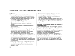 Page 88‘‘ ’’
’
86
Exclusions:
Disclaimer of consequential damage and limitation of
implied warranties:
TECHNICAL AND CONSUMER INFORMATION
This warranty does not extend to the following:
Conditions caused by lack of routine maintenance or
improper storage (as outlined in the Owner’s Manual)
Conditions caused by the use of propeller (s) that do
not allow the outboard motor to run in its
recommended f ull throttle rpm range
Operation inconsistent with the recommended
operation/duty cycle (as outlined in the...