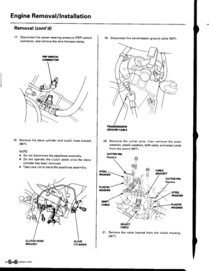 Page 102
Engine Removal/lnstallation
Removal (contd)
17. Disconnect the power steering pressure {psp} switchconnector, and remove the wire harness clamo.
Remove the slave cylinder and clutch hose bracket(Mrr).
NOTE:
. Do not disconnect the pipe/hose assembly.. Do not operate the clutch pedal once the slavecylinder has been removed.. Take care not to bend the pipe/hose assembly.
5-6
18.
19. Disconnect the transmission ground cable (M/T).
Remove the cotter pins, then remove the steelwashers, plastic washers, shift...