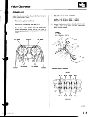Page 116
Valve Clearance
Adiustment
Adjust the valves only when the cylinder head tempera-
ture is less than 100F (38C).
1. Remove the cylinder head cover.
Remove the middle cover (see page 6-11).
Set the No. 1 piston at TDC. The UP mark on the
pulleys should be at the top, and the TDC marks on
the pulleys should align with the pointers on the back
POINTERPOINTER
Adjust the valves on No. 1 cylinder.
Intake: 0.08 - 0.12 mm (0.003 - 0.005 inl
Exhaust: 0.16 - 0.20 mm (0.006 - 0.008 in)
Loosen the locknut, and turn...