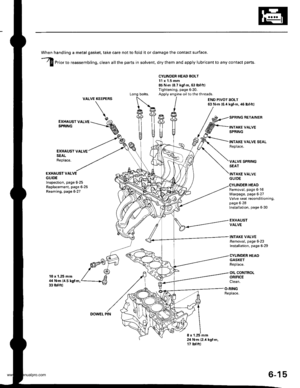 Page 128
-?E
handling a metal gasket. take care not to fold it or damage the contact surface.
Prior to reassembling, clean all the parts in solvent, dry them and apply lubricant to any contact parts.
CYLINDER HEAD BOLT11 x 1.5 mm85 N.m {8.7 kgf.m,6:} lbf.ft)Tightening, page 630.Apply engine oilto the threads.VALVEKEEPERS
\
END PIVOT BOLT63 N.m 16.4 kgl m, 46 lbf.ft)
EXHAUSY VALVESEALReplace.
EXHAUST VALVEGUIDEInspection, page 6-25Replacem6nt, page 6-25Reaming, page 6-27
10 x 1.25 mm4,0 N.m {i1.5 kgf.m.33...