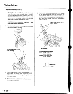 Page 139
Valve Guides
Replacement (contdl
5.
Working from the camshaft side, use the driver andan air hammer to drive the guide about 2 mm (O.l
in) towards the combustion chamber. This willknock off some of the carbon and make removaleasier. Hold the air hammer directly in line with thevalve guide to prevent damaging the driver.
CAUTION: Always wear satety goggles or a faceshield when driving valve guidss.
Turn the head over and drive the guide out towardthe camshaft side of the head.
li a valve guide wont move,...