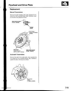 Page 151
Flywheel and Drive Plate
Replacement
Manual Transmission:
Remove the eight flywheel bolts, then separate the fly-
wheel from the crankshaft flange. After installation, tight-
en the bolts in the sequence shown.
ENGINEBLOCK
12 x 1.0 mm103 N.m 110.5 kgf.m,76 lbf.ft)
Automatic Transmission:
Remove the eight drive plate bolts, then separate the
drive plate from the crankshaft flange. After installation,
tighten the bolts in the sequence shown.
RING GEARInspect ring gearteeth for wear or damage,
RI G GEAR...