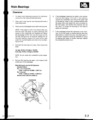 Page 153
Main Bearings
2.
3.
1.
4.
Clearance
To check main bearing-to-journal oil clearance,
remove the main caps and bearing halves.
Clean each main journal and bearing half with a
clean shop towel.
Place a strip of plastigage across each main journal.
NOTE: lf the engine is still in the vehicle when you
bolt the main cap down to check clearance, the
weight of the crankshaft and flywheel will flatten
the plastigage further than just the torque on the
cap bolt, and give you an incorrect reading. For an
accurale...