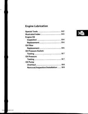 Page 171
Engine Lubrication
Speciaf Tools .......... ....8-2
lllustrated Index ........... ....8-3
Engine Oil
Inspection ................... 8-4
Replacement ....................................... 8-4
OilFilter
Rep1acement........................................ 8-5
Oil Pressure Switch
Testing .....8-7
Oil Pressure
Testing ..... 8-7
OilPump
Overhaul..... ...........,......... 8-8
Removal/lnspection/lnstallation ..... 8-9
www.emanualpro.com  