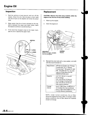 Page 174
Engine Oil
Inspection
2.
1.Park the vehicle on level ground, and turn off theengine. Allow the oil a few minutes to drain backinto the oil pan so the dipstick will show the actuallevet,
Make certain that the oil level indicated on the dip-stick is between the upper and lower marks. Insertthe dipstick carefully to avoid bending it.
lf the level has dropped close to the lower mark,add oil until it reaches the upper mark.
8-4
Replacement
CAUTION: Remove the drain plug caretuly white theengino is hot; the...