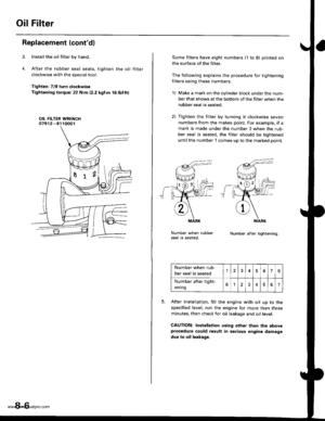 Page 176
Oil Filter
Replacement (contd)
Installthe oil filter by hand.
After the rubber seal seats, tighten rhe oil filter
clockwise with the special tool.
Tighten: 7/8 turn clockwise
Tightening torque:22 N.m (2.2 kgtm 16lbt.ft)
OIL FILTER WRENCH07912-61 10001
8-6
Some filters have eight numbers (1 to 8) printed on
the surface of the filter.
The following explains the procedure for tightening
filters using these numbers.
l) Make a mark on the cylinder block under the num-
ber that shows at the bottom of the...