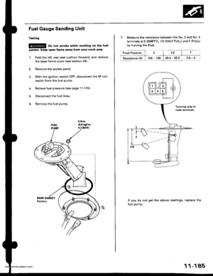 Page 387
Fuel Gauge Sending Unit
Tgsting
@ Do not smoke while working on tho fuel
systom. Keop open flamo 8waY from your work araa.
1. Fold the left rear seat cushion forward, and remove
the base frame cover (see section 20).
2. Remove the access panel.
3. With the ignition switch OFF. disconnect the 5P con-
nector from the fuel pump.
4. Relieve fuel pressure (see page 11-178).
5. Disconnect the fuel lines.
6. Remove the fuel pump,
7. Measure the resistance between the No. 2 and No. 5
terminals at E (EMPTY), 1/2...