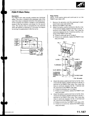 Page 389
PGM-FI Main Relay
Description
The PGM-Fl main relav actuallv contains two individual
relays. This relay is located at the passenger side of the
cowl. One relay is energized whenever the ignition is on
which supplies the battery voltage to the ECM/PCM,
power to the fuel injectors, and power for the second
relay. The second relay is energized for two seconds
when the ignition is switched on, and when the engine
is running, to supply power to the fuel pump
PGM.FIMAIN RELAY
Belay Testing
NOTE: lf the engine...