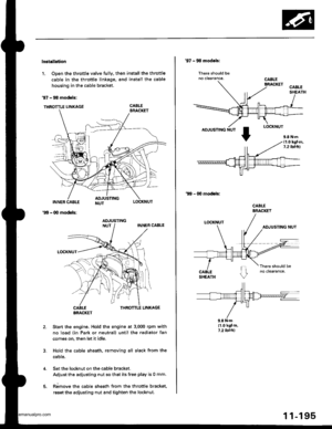 Page 397
lnstellation
1. Open the throttle valve fully, then install the throttle
cable in the throttle linkage, and install the cable
housing in the cable bracket.
97 - 98 modols:
THRoTTLE LINKAGE CABLE
INNER CABLE
- (Xl modols:
LOCKNUT
99
2.Sta.t the engine. Hold the engine at 3.000 rpm with
no load (in Park or neutral) until the radiator fan
comes on, then let it idle.
Hold the cable sheath, removing all slack from the
cable.
Set the locknut on the cable bracket.
Adiust the adjusting nut so that its free play...