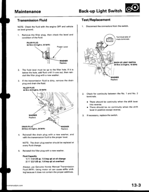 Page 442
MaintenanceBack-up Light Switch
Transmission Fluid
NOTE: Check the fluid with the engine OFF and vehicle
on level ground.
1. Remove the filler plug. then check the level and
condition of the fluid.
FILLER PLUG44 N.m {4.5 kgf.m. 33 lbf ftl
 ll 
Ptopet Level
\--ril /
HllllllTl /
Hllllrlll /_rf-F{--rno..
ll| | Replaco.
The fluid level must be up to the filler hole. lf it is
below the hole, add fluid until it runs out. then rein-
stall the tiller plug with a new washer.
lf the transmission fluid is diny,...