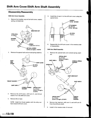 Page 457
Shift Arm Cover/Shift Arm Shaft Assembly
Disassembly/Reassembly
Shift Arm Cover Ass€mbly
1. Remove the breather cap and set ball screw, washer,
spring. and steel ball.
BREATHER CAP
SPRINGL,25.6 mm (1.01 in.l
T BALL SCREW22 N.m 12.2 kgtm, 16lbf.ftl
Remove the special bolt and conical spring washers.
SHIFTARMCOVER
THRUST WASHER
SHIFI ARM C
WASHER 8x1.0mft
SHIFT LEVER
29 N.m 13.0 kg{.m,z2 tbt.ftl
arm C, and thrustRemove the shift lever, shift
washer from the shift arm cover.
Remove the oil seal.
NOTE:...