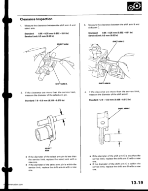 Page 458
2.
Clearance InsPection
1. Measure the clearance between the shift arm A and
select arm.
Standard: 0.05 - 0 25 mm (0.002 - 001 inl
Service Limit:0.5 mm (0.02 in)
lf the clearance are more than the service limit,
measure the diameter of the select arm pln
Standard: 7.9 - 8.0 mm (0.311 - 0.315 in)
SELECTARM
lf the diameter of the select arm pin is less than
the service limit, replace the select arm wrtn a
new one.
lf the diameter of the select arm pin is within the
service limit, replace the shift arm A...