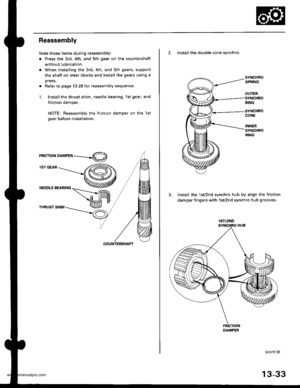 Page 472
Reassembly
Note these items during reassembly:
. Press the 3rd, 4th, and sth gear on the countershaft
without lubrication.
. When installing the 3rd, 4th. and sth gears, suppon
the shaft on steel blocks and install the gears using a
press.
. Refer to page 13-28 for reassembly sequence.
1. Install the thrust shim, needle bearing, 1st gear, and
friction damper.
NOTE: Reassembly the friction damper on the lst
gear before installation.
rnrcrroru orn,leen ----.-4O)
lST GEAR
NEEDLE BEARING
THRUST SHIM
2....