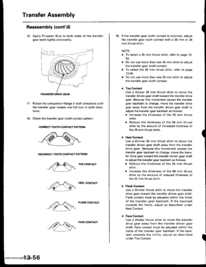 Page 495
Transfer Assembly
Reassembly (contdl
16. Apply Prussian Blue to both sides of the transfer
gear teeth lightly and evenly.
Rotate the companion flange in both directions until
the transfer gear rotates one full turn in both direc-
tions.
Check the transfer gear tooth contact pattern.
CORREST TOOTH CONTACT PATTERN
INCORRECT IOOTH CONTACT PATTERN
TOE CONTACT
HEEL CONTACT
FLANK CONTACT
17.
18.
TRANSFER DRIVE GEAR
13-56
FACE CONTACT
19. lf the transfer gear tooth contact is incorrect, adjust
the transfer...