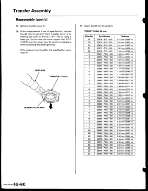 Page 499
Transfer Assembly
Reassembly (contd)
Remove transfer cover A.
lf the measurement is out of specification, remove
the 68 mm thrust shim from transfer cover A by
heating the cover to almost 212F (100C) using a
heat gun. Do not heat the cover higher than 212F
(100C). Let the cover cool to room temperature
before adjusting the starting torque.
lI the measurement is within the specification, go to
step 40.
COVER A
BEARING OUTER RACE
35.
36.
HEAT GUN
13-60
37. Select the 68 mm thrust shim.
THRUST SHIM, 68 mm...