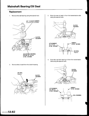 Page 501
Mainshaft Bearing/Oil Seal
Replacement
1. Remove the ball bearing using the specialtool.
3/8 -16 SLIDE HAMMER(Commercially available)
PULLER.25 - ,10 mm07736 - A01000A
2. Remove the oil seal from the clutch housing.
13-62
BALL BEARING
3. Drive the new oil seal in from the transmission side
using the special tools.
ATTACHMENT,12x 17 .nfi07746 - 0010300
Drive the new bali bearing in from the transmission
side using the special tools.
ATTACHMENT.62x68mm07746 - 0010500
www.emanualpro.com  