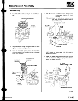 Page 506
Transmission Assembly
Reassembly
1. Install the differential assembly in the clutch hous-
Ing.
Install the spring washer and washer with the angle
against the clutch housing as shown.
Tape the mainshaft splines. insert the mainshaft
and countershaft into the shift forks, and install
them as an assemblv.
Tape the mainshattsplines.
DIFFERENTIAL ASSEMBLY
4. 97 - 99 models: Install the reverse idle gaar and
reverse gear shaft in the clutch
housing.00 model: Install the coller, thrust washer, reverse
idler...