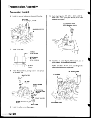 Page 507
Transmission Assembly
Reassembly (contdl
6. Installthe reverse lock cam on the clutch housing.
6x1.0mm15 N.m (1.5 kgf.m, 11 lbf.ftl
REVERSE LOCK CAM
7. lnstall the oil seal.
HANDLE07749 - 001mO
ATTACHMENT,32x35mm07745 - 0010100
OIL SEALReplace.
Install the select lever, spring washer, and springs
on the select arm.
SELECT LEVER
SELECT BETURNSPRING
5TH/REVERSESELECT RETURN
SPRING PINReplace.
SELECT ARM
9. Installthe select arm and spring pin.
13-68
10. Apply liquid gasket (P/N 08718 - 0001 or 08718 -...