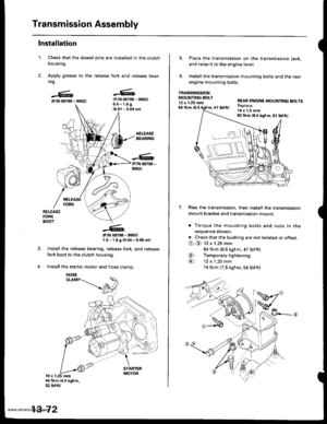 Page 511
Transmission Assembly
1.
Installation
Check that the dowel pins are installed in the clutch
housing.
Apply grease to the release fork and release bear-
ing.
{P/N 08798 - 90021{P/N 08798 - 9002)0.{ - 1.0 g
{0.0l - 0.04 ozl
RELEASEBEARING
(P/N 08798 -
9002)
RELEASEFORKBOOT
?
(P/N 08798 - 9002)1.0 - 1.6 g {0.0,1- 0.06 o2l
Install the release bearing, release fork, and release
fork boot to the clutch housing.
Install the starter motor and hose clamp.
10 x 1.25 mm4{ Nm (4.5 kgf.m,32 tbf.ftl
13-72
HOSE
5....