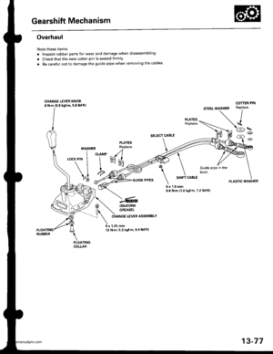 Page 516
Gearshift Mechanism
Overhaul
Note these itemsl
. InsDect rubber parts for wear and damage when disassembling
. Check that the new cotter pin is seated firmly.
. Be carelul not to damage the guide pipe when removing the cables
CHANGE LEVER KNOS8 N.m (0.8 kgl.m, 5.8 lbf.ft)
SELECT CABLE
PLATESReplace.WASHEB
I curur(PlN I I
\II
\1 a,?-@ -.4
-(
I
\
6x9.8
Guide pipe in theDOOI,
COTTEF PIN
PLASTIC WASHERGUIDE PIPESSHIFT CABLE
l.0 mmN.m {1.0 kgf.m, 7.2 lbf.ftl
(stLlcoNE
GREASEI
LEVER ASSEMBLY
8 x 1.25 mm13 N.m...