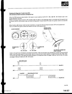 Page 573
Checking the Diagnostic Trouble Code IDTCI
with the Servic€ Check Connestol and Special Tool
when the PcM senses an abnormality in the input or output systems the E (97 - 98) or E (gS - OO) indicator light in the
gauge assembly may blink.
When the Service Check Connector (2P) (located under the dash on the passenger side) is connected with the special tool
as shown, the E or E indicator light will blink the Diagnostic Trouble Code (DTC) when the ignition switch is turned ON
{ ).
when the E or E...