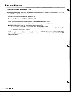 Page 660
Interlock System
Interlock Control Unit Input Test
SRS components are located in this area. Review the SRS component locations, precautions, and procedures in the SRS
section (24) before performing repairs or service.
1. Remove the instrument panel lower cover (see section 20).
2. Disconnect the 8P connector from the interlock control unit.
3. Inspect the connector and connector terminals to be sure they are all making good contact.
. lf the terminals are bent, loose, or corroded, repair them as...