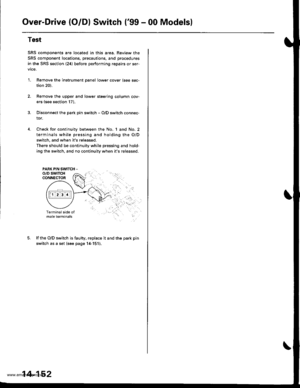 Page 668
Over-Drive (O/Dl Switch (99 - 00 Modelsl
4.
Test
SRS components are located in this area. Review the
SRS component locations, precautions, and procedures
in the SRS section (24) before pertorming repairs or ser-
vtce.
1.Remove the instrument panel lower cover (see sec-
tion 20).
Remove the upper and lower steering column cov-
ers (see section 17).
Disconnect the park pin switch - O/D switch connec-
tor.
Check for continuity between the No, 1 and No. 2
terminals while pressing and holding the O/D
switch,...