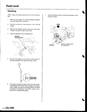 Page 676
Fluid Level
Checking
NOTE: Keep all foreign particles out of the transmis-
ston,
1. Warm up the engine to normal operating tempera-ture (the radiator fan comes on)
Park the vehicle on level ground. Turn off theengine.
Remove the dipstick (yellow loop) from the trans-mission, and wipe it with a clean cloth.
Insert the dipstick into the transmission.
DIPSTICK
Remove the dipstick and check the fluid level. lt
should be between the upper and lower marKs.
lf the level is below the lower mark. pour the...