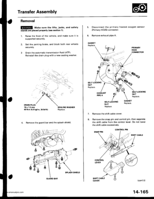 Page 681
Transfer Assembly
Removal
@ Make sure the lifts, iacks, and safety
stands are placed properly (see section 11.
1. Raise the front of the vehicle, and make sure it is
supported securely.
2. Set the parking brake, and block both rear wheels
securelv.
3 Drain the automatic transmission fluid (ATF).
Reinstall the drain plug with a new sealing washer
DRAIN PLUG18 x1.5 rnm49 N.m 15.0 kgf.m, 36 lbl.ftl
4. Remove the guard bar and the splash shield.
GUARD 8AR
14-165
5.Disconnect the primary heated oxygen...