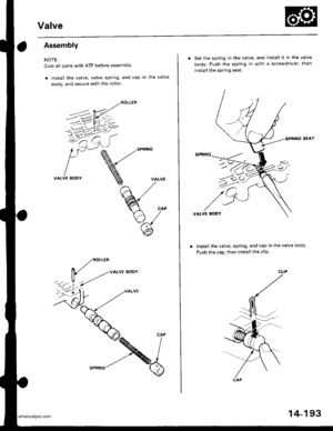 Page 709
Valve
Assembly
NOTE;
Coat all parts with ATF before assembly.
. lnstall the valve, valve spring, and cap in the valve
body. and secure with the roller.
VALVE BODY
VALVE
. Set the spring in the valve, and install it in the valve
body. Push the spring in with a screwdriver, then
install the spring seat.
SEAT
VALVE EODY
Install the valve, spring, and cap in the valve body.
Push the caD, then install the cliP.
u>o
CAP
14-193
www.emanualpro.com  