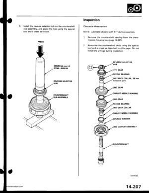 Page 723
3. Install the reverse selector hub on the countershaft
sub-assembly, and press the hub using the special
tool and a press as shown.
DRIVER to mm l.D.07746 - 0030100
REVERSE SEI.ICTORHUB
COUNTERSHAFTSU&ASSEMBLY
Inspection
Clearance Measurement
NOTE: Lubricate all parts with ATF during assembly.
1. Remove the countershaft bearing from the trans-
mission housing lsee page 14-227).
2. Assemble the countershaft parts using the special
tool and a press as described on this page. Do not
install the O-rings...