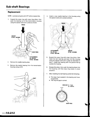 Page 728
Sub-shaft Bearings
Replacement
NOTE: Lubricate all parts with ATF before reassembly.
1. Expand the snap ring with snap ring pliers. thenpush the bearing out of the transmission housing
using the special tools and a press as shown.
Remove the needle bearing stop.
Remove the needle bearing from the transmission
housing using a drift.
ATTACHMENT,ai:l x 68 mm07746 - 00105q)
14-212
SNAP RING
4. Install a new needle bearing in the housing using
the sOecial tools and a oress as shown.
7.
cI
32x35mm077/46 -...