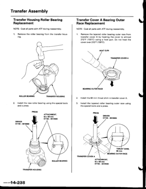 Page 754
Transfer Assembly
Transfer Housing Roller Bearing
Replacement
NOTE; Coat all parts with ATF du.ing reassembly.
1. Remove the roller bearing from the transfer hous
Ing.
Install the new roller bearing using the special tools
and a press.
TRANSFER HOUSING
ATTACHMENT,62x68mm07746 - 0010500
14-238
Transfer Cover A Bearing Outer
Race Replacement
NOTE: Coat all parts with ATF during reassembly.
1. Remove the tapered roller bearing outer race from
transfer cover A by heating the cover to almost
212F llOOCl...