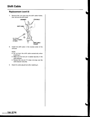 Page 790
Shift Gable
Replacement (contd)
7.
6x 1.0mm12 N.m 11.2 kgtm,8.7 tbf.ftl
Install the shift cable ln the
removat.
NOTE:
Remove the nuts securing the shift cable holder,
then remove the shift cable.
GROMMETSTUD BOLT
SHIFT CABLE
f-
. Do not bent the shift cable excessively when
installing it.
. Make sure the lock pin is seated securely in the
cable adjuster.
. Replace the lock pin if it does not snap over the
cable adjuster securely.
Check the cable adjustment after installing it.
14-274
www.emanualpro.com  